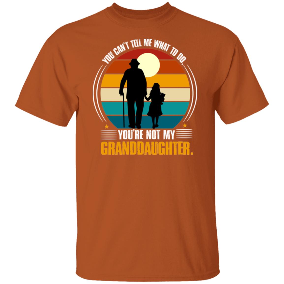 You Can't Tell Me What To Do, You're Not My Granddaughter T-shirt- G500 5.3 oz. T-Shirt