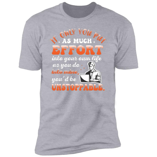 If Only You Put As Much Effort Into Your Life As You Do Into Mine T-shirt- NL3600 Premium Short Sleeve T-Shirt