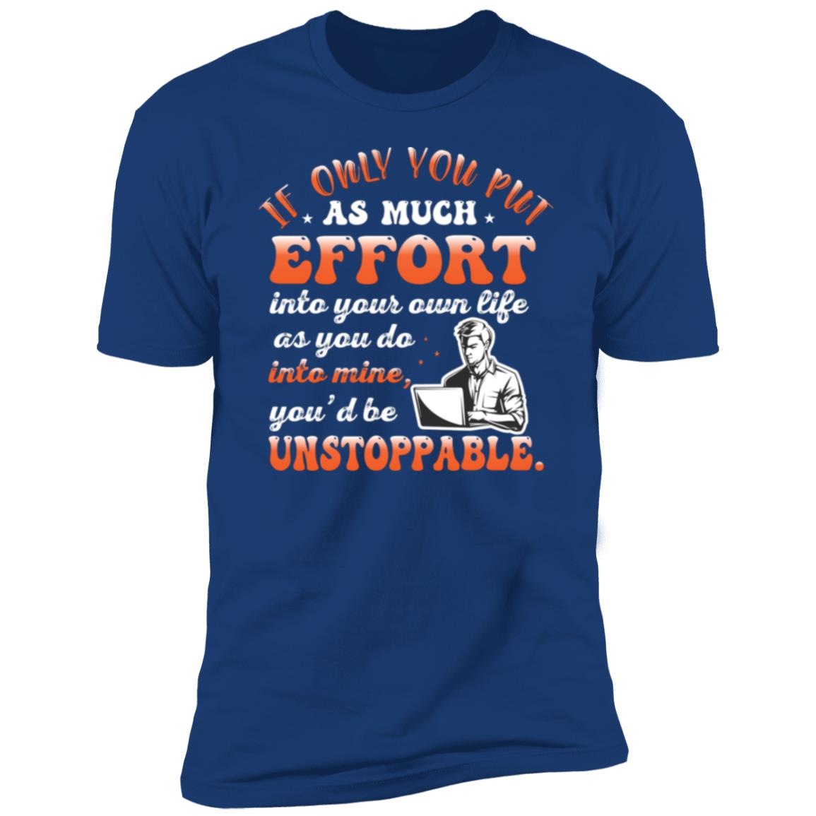 If Only You Put As Much Effort Into Your Life As You Do Into Mine T-shirt- NL3600 Premium Short Sleeve T-Shirt