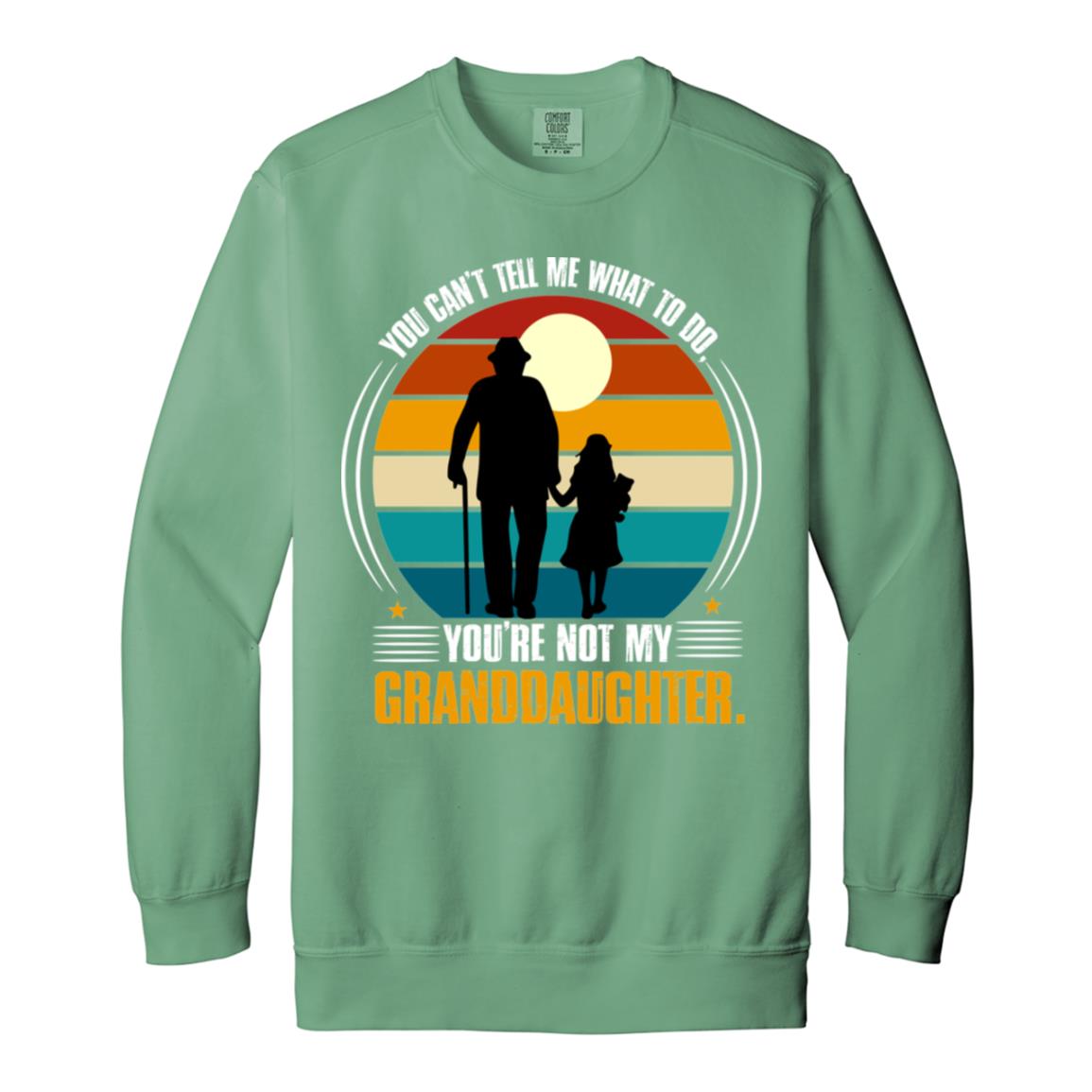 You Can't Tell Me What To Do, You're Not My Granddaughter Sweatshirt- 1566 Garment-Dyed Adult Crewneck Sweatshirt