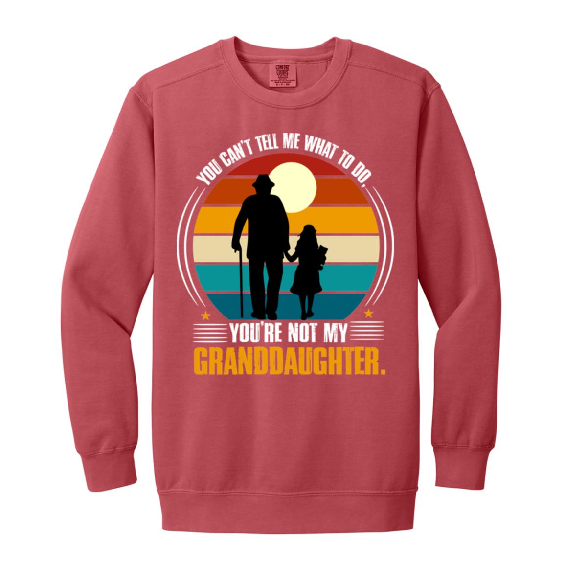 You Can't Tell Me What To Do, You're Not My Granddaughter Sweatshirt- 1566 Garment-Dyed Adult Crewneck Sweatshirt