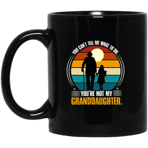 You Can't Tell Me What To Do, You're Not My Granddaughter Mug- BM11OZ 11oz Black Mug