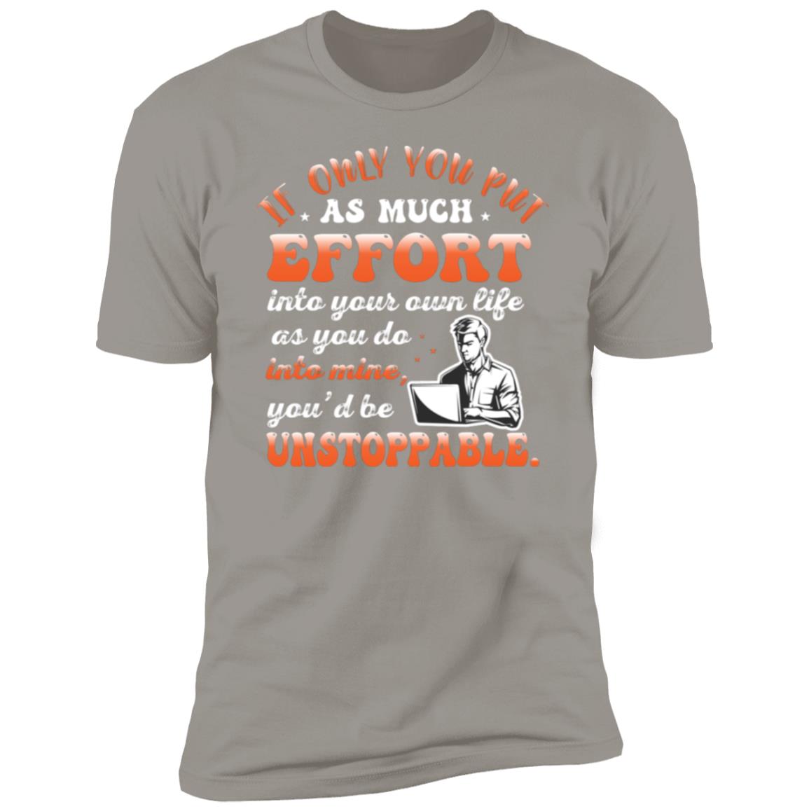 If Only You Put As Much Effort Into Your Life As You Do Into Mine T-shirt- NL3600 Premium Short Sleeve T-Shirt