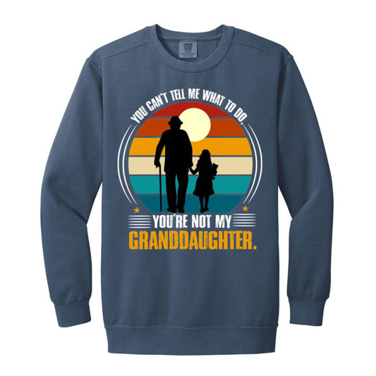 You Can't Tell Me What To Do, You're Not My Granddaughter Sweatshirt- 1566 Garment-Dyed Adult Crewneck Sweatshirt