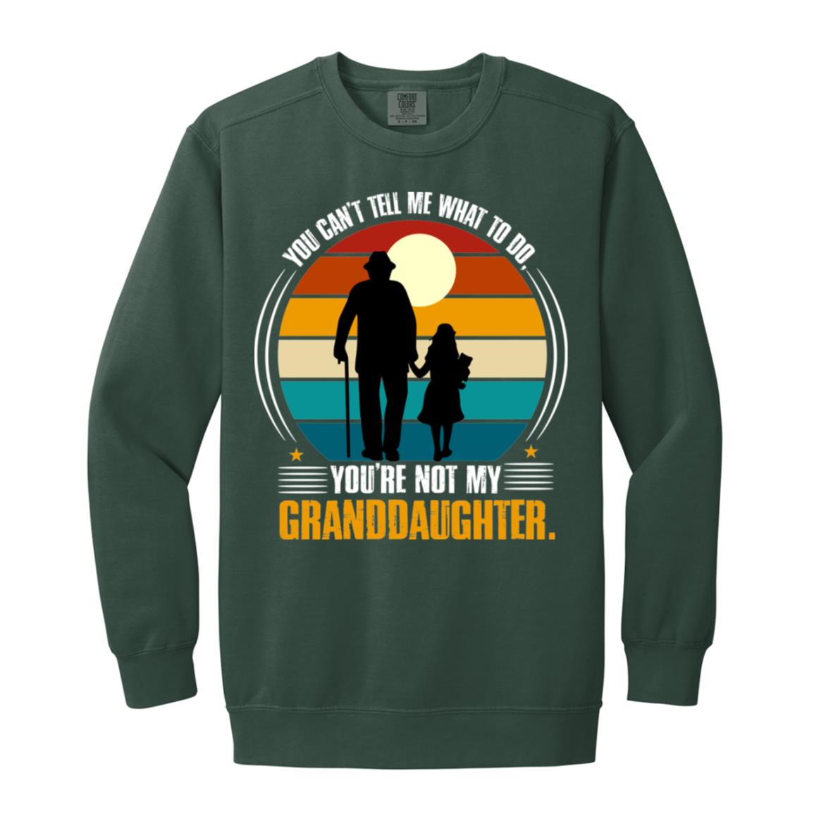 You Can't Tell Me What To Do, You're Not My Granddaughter Sweatshirt- 1566 Garment-Dyed Adult Crewneck Sweatshirt